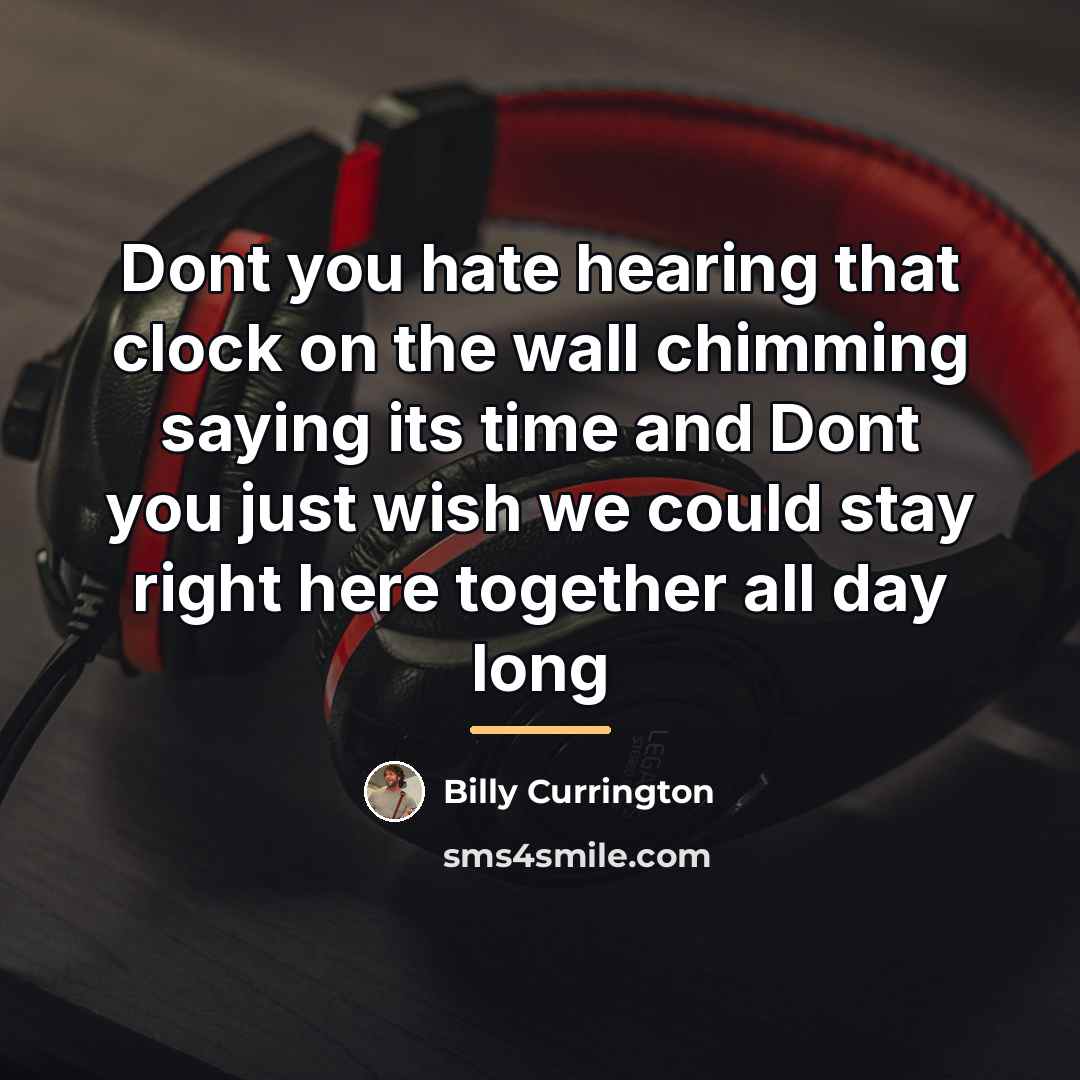 “Dont you hate hearing that clock on the wall chimming…” quote by Billy Currington