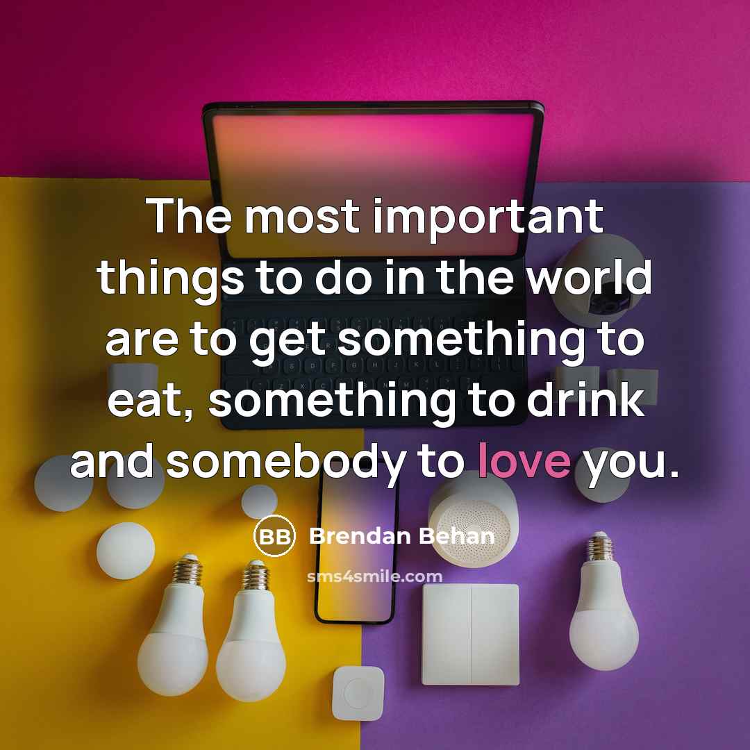 “The most important things to do in the world are…” quote by Brendan Behan