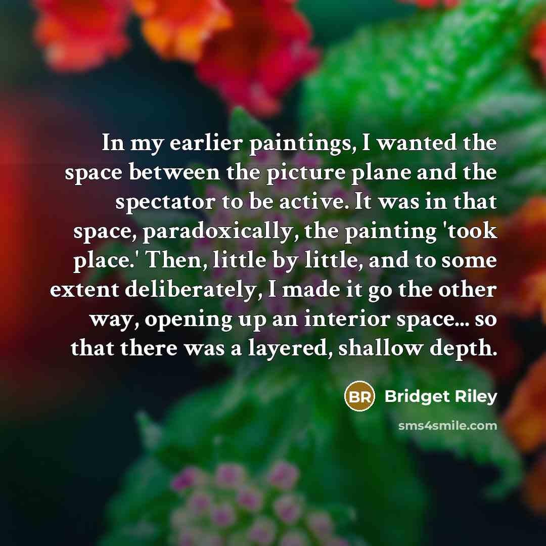 “In my earlier paintings, I wanted the space between the…” quote by Bridget Riley