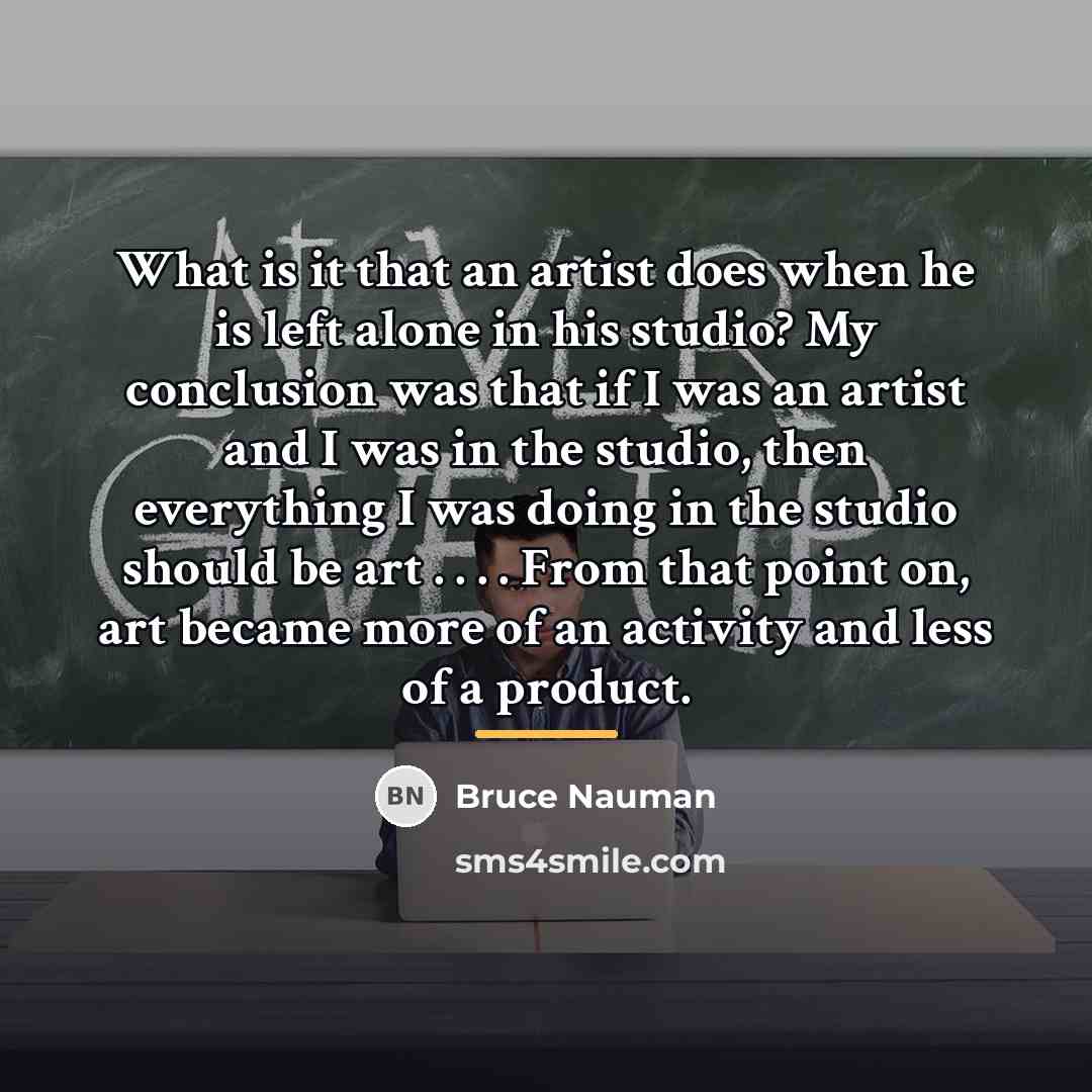 “What is it that an artist does when he is…” quote by Bruce Nauman
