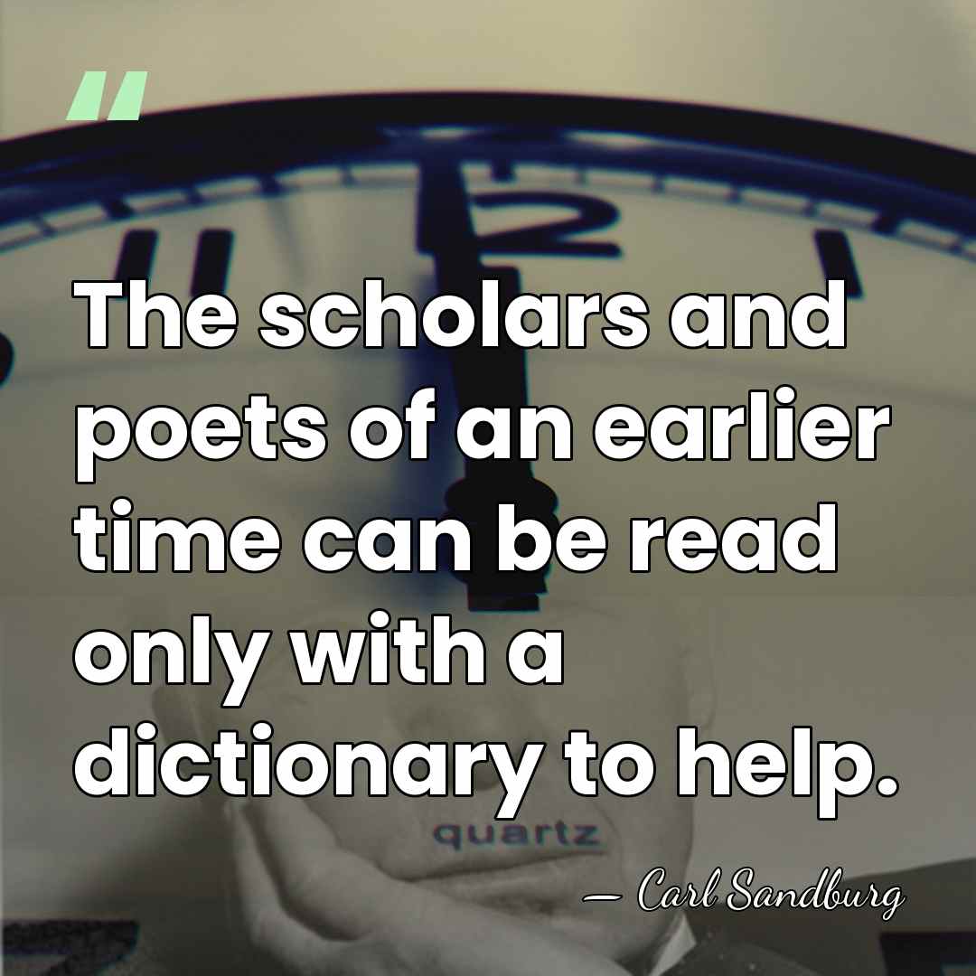 The scholars and poets of an earlier time can be read only&hellip; - Carl Sandburg