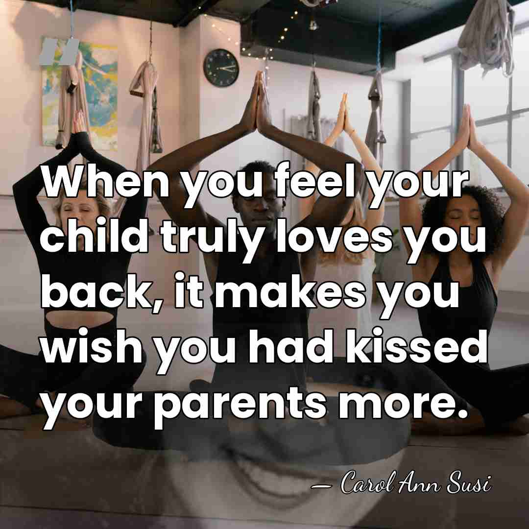 When you feel your child truly loves you back, it makes you&hellip; - Carol Ann Susi