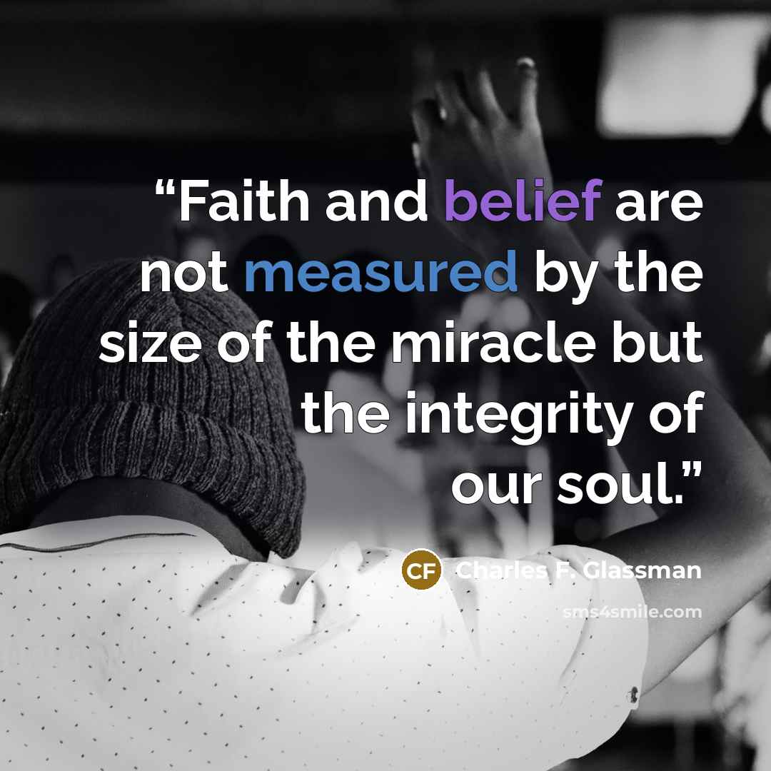 “Faith and belief are not measured by the size of the miracle but the integrity of our soul.” quote by Charles F. Glassman