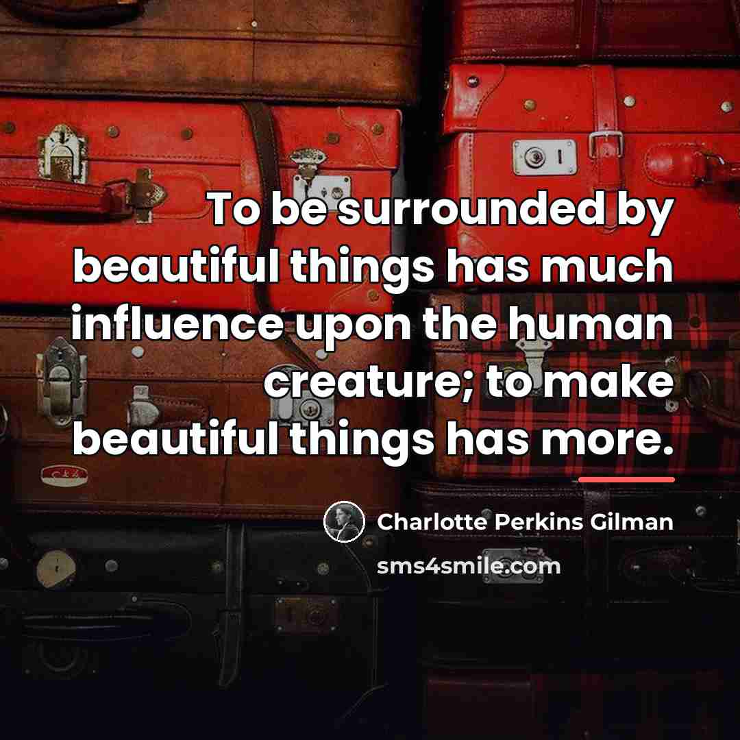 “To be surrounded by beautiful things has much influence upon…” quote by Charlotte Perkins Gilman