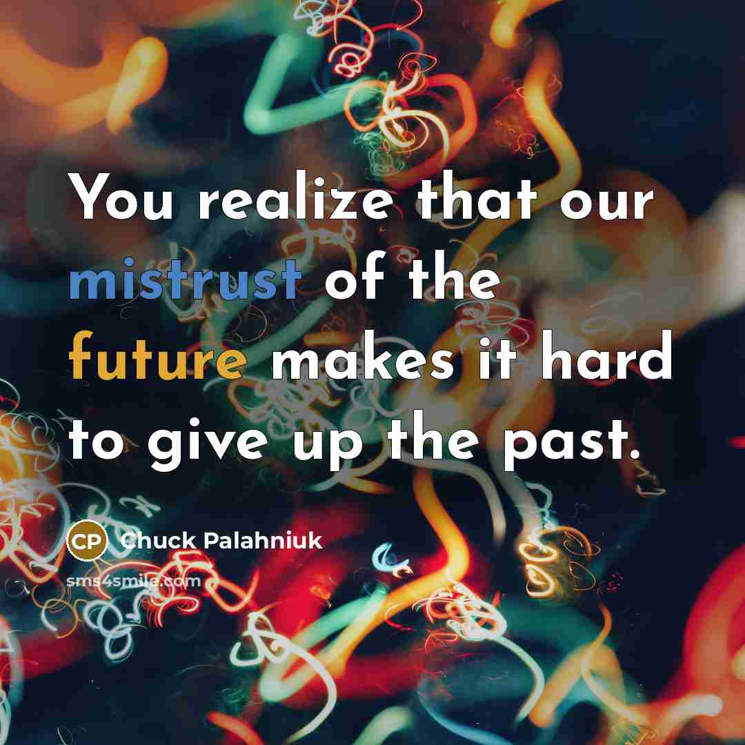 “You realize that our mistrust of the future makes it hard to give up the past.” quote by Chuck Palahniuk