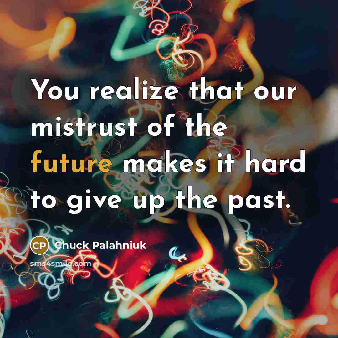 “You realize that our mistrust of the future makes it…” quote by Chuck Palahniuk