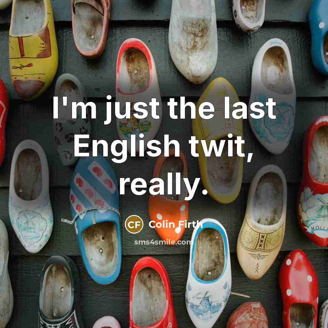 “I'm just the last English twit, really.…” quote by Colin Firth