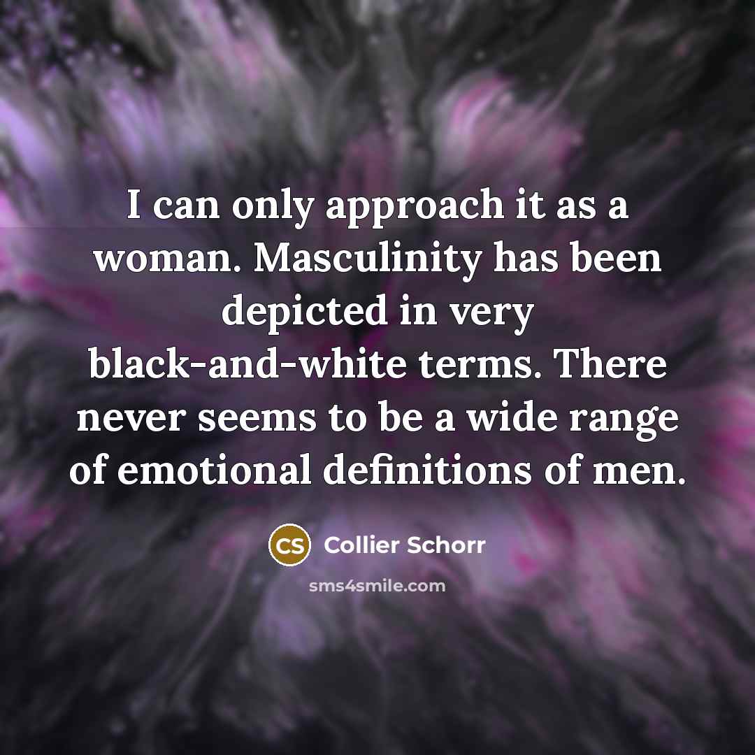 “I can only approach it as a woman. Masculinity has…” quote by Collier Schorr