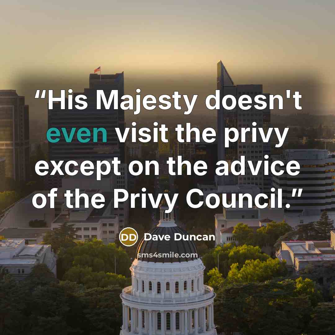 “His Majesty doesn't even visit the privy except on the advice of the Privy Council.” quote by Dave Duncan