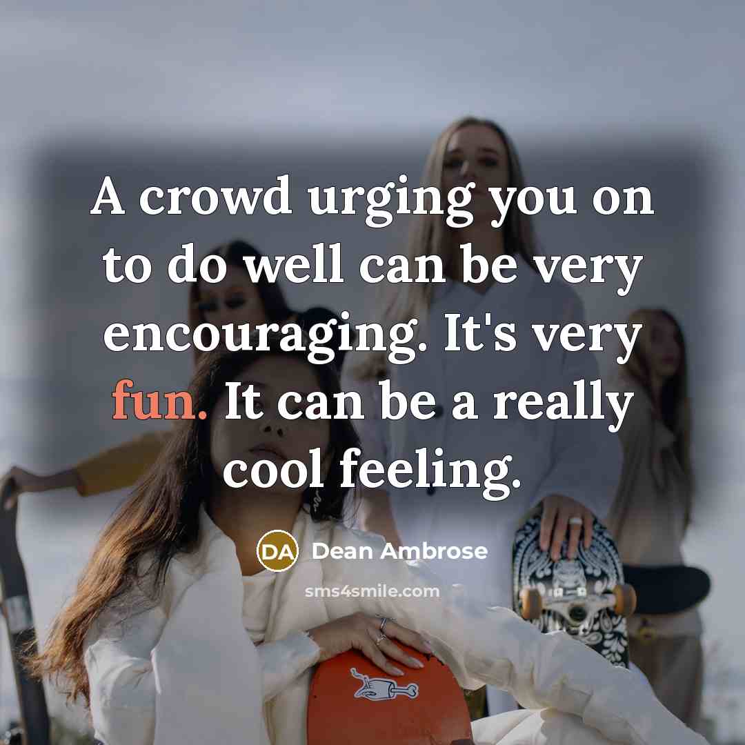 “A crowd urging you on to do well can be…” quote by Dean Ambrose