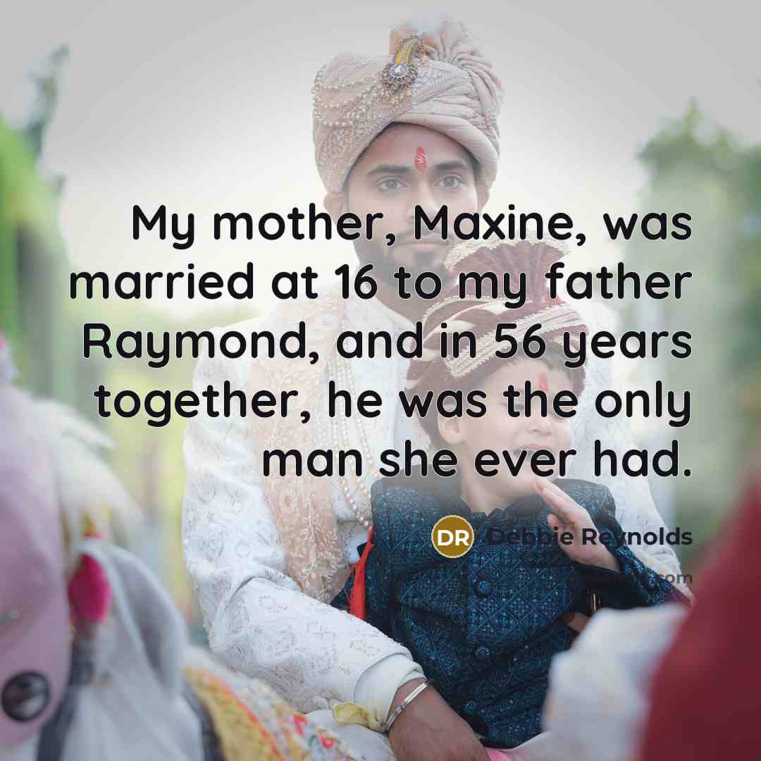 “My mother, Maxine, was married at 16 to my father…” quote by Debbie Reynolds