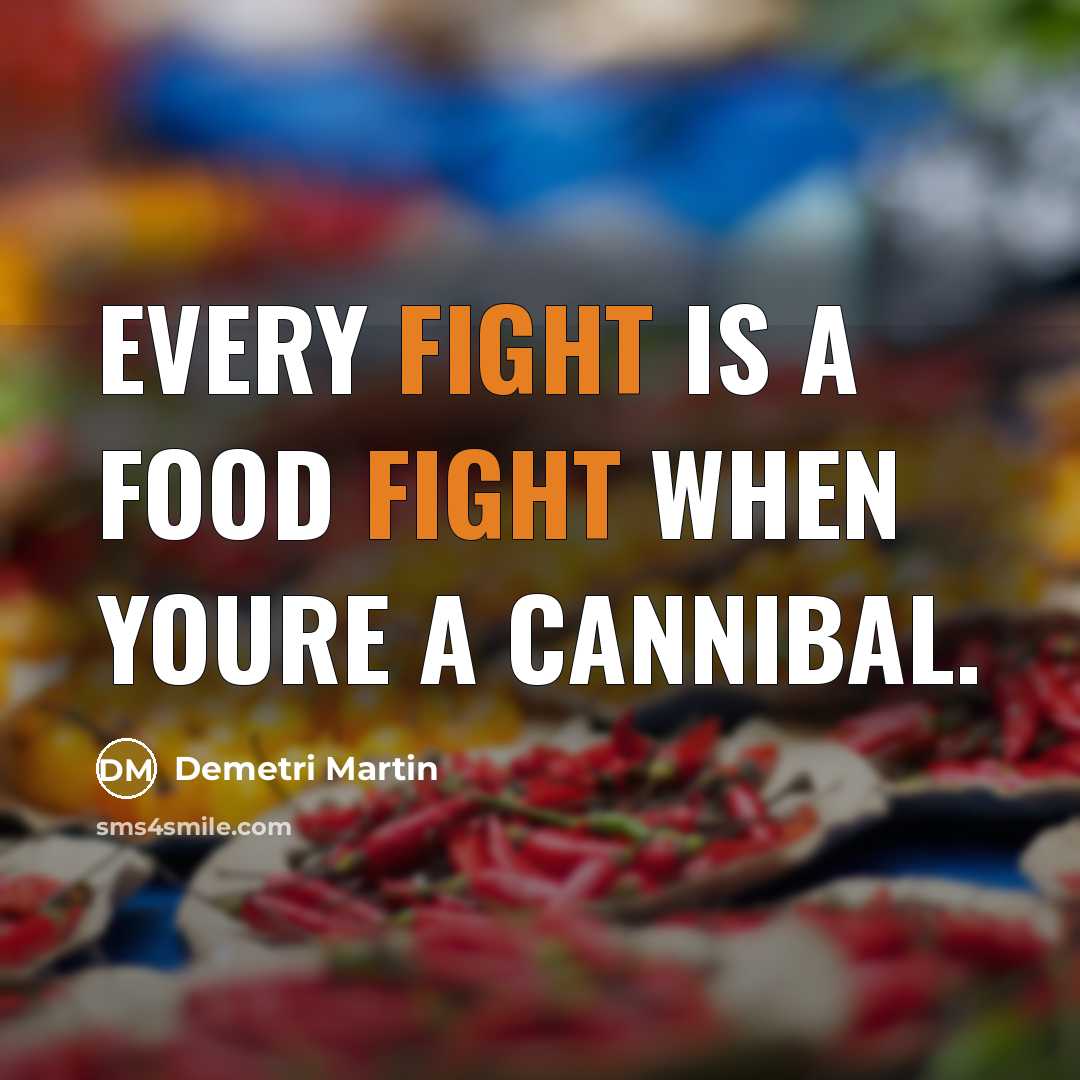 “Every fight is a food fight when youre a cannibal.…” quote by Demetri Martin