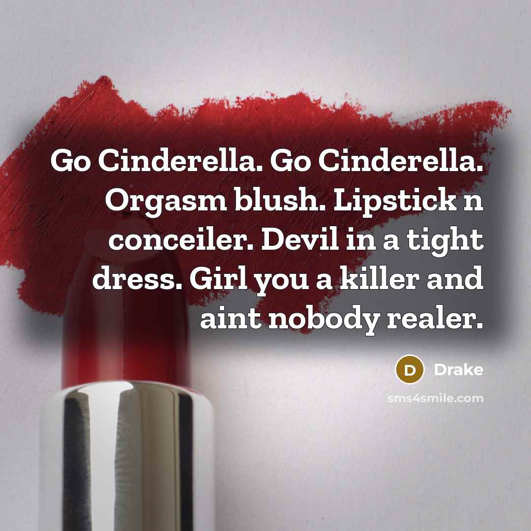 “Go Cinderella. Go Cinderella. Orgasm blush. Lipstick n conceiler. Devil in a tight dress. Girl you a killer and aint nobody realer.” quote by Drake