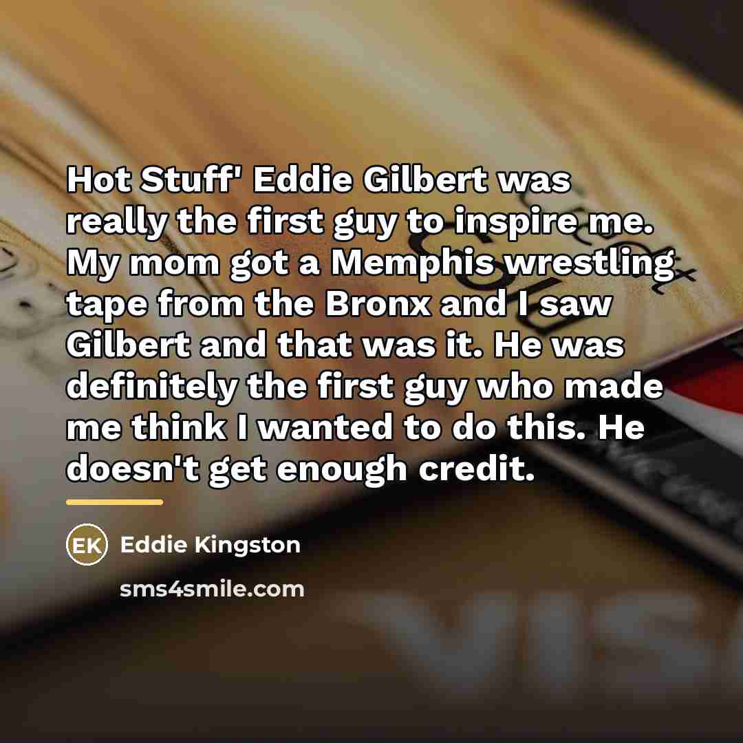 “Hot Stuff' Eddie Gilbert was really the first guy to…” quote by Eddie Kingston