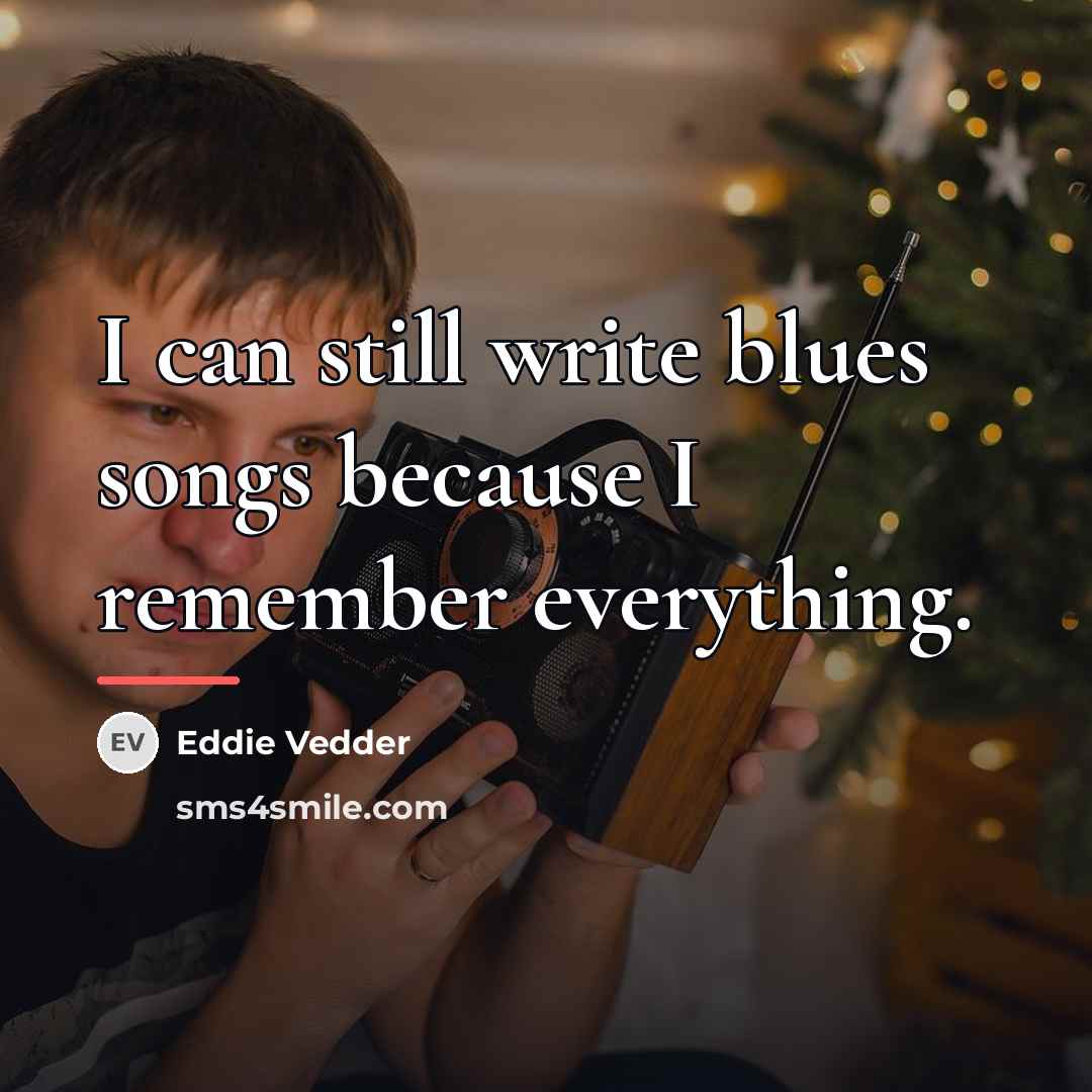 “I can still write blues songs because I remember everything.…” quote by Eddie Vedder