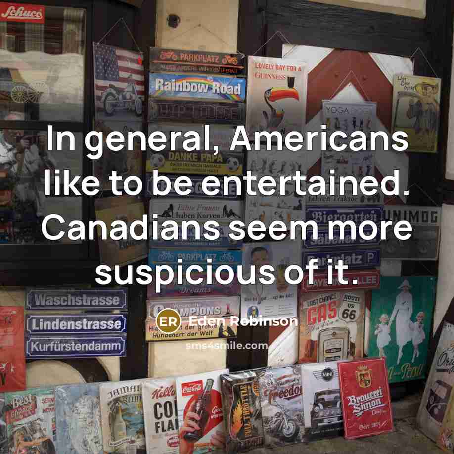 “In general, Americans like to be entertained. Canadians seem more suspicious of it.” quote by Eden Robinson