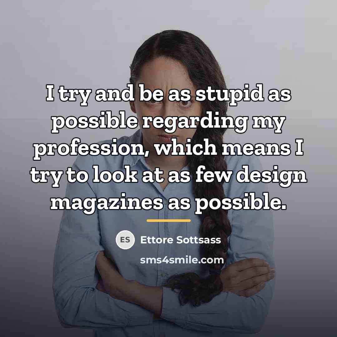 “I try and be as stupid as possible regarding my…” quote by Ettore Sottsass