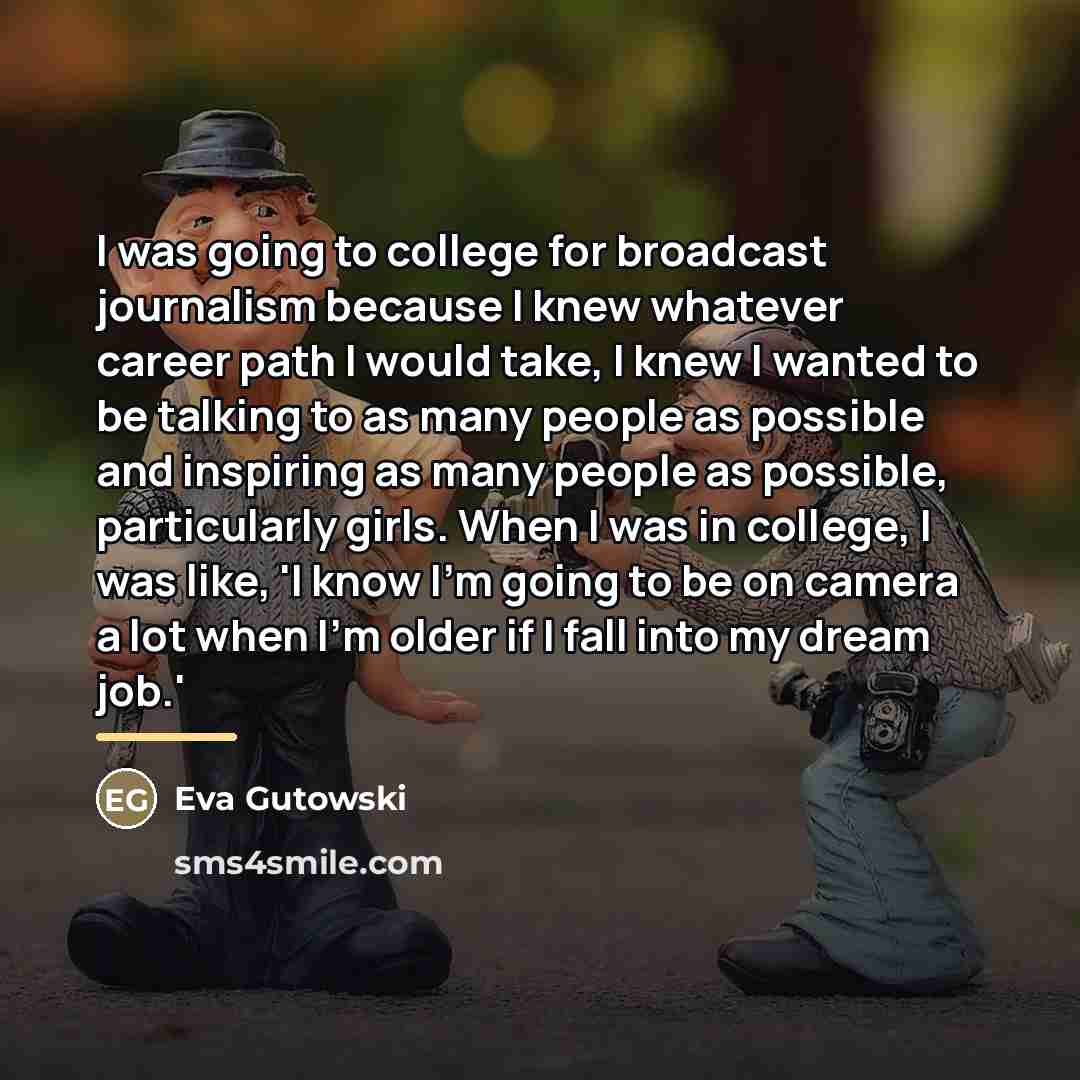 “I was going to college for broadcast journalism because I…” quote by Eva Gutowski