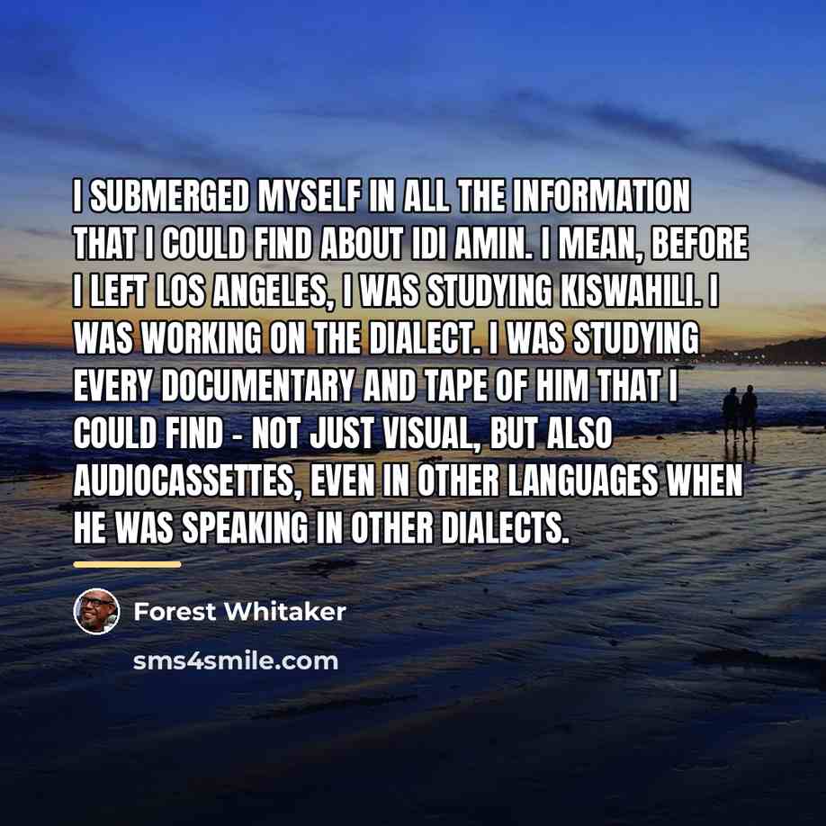 “I submerged myself in all the information that I could…” quote by Forest Whitaker