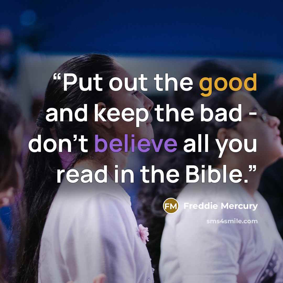 “Put out the good and keep the bad - don't believe all you read in the Bible.” quote by Freddie Mercury