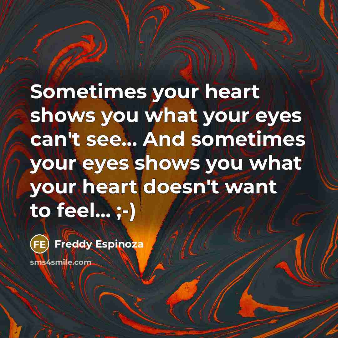 “Sometimes your heart shows you what your eyes can't see....…” quote by Freddy Espinoza
