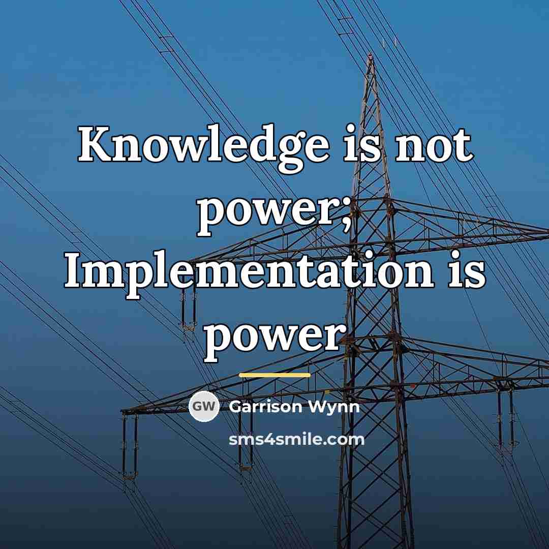 “Knowledge is not power; Implementation is power…” quote by Garrison Wynn