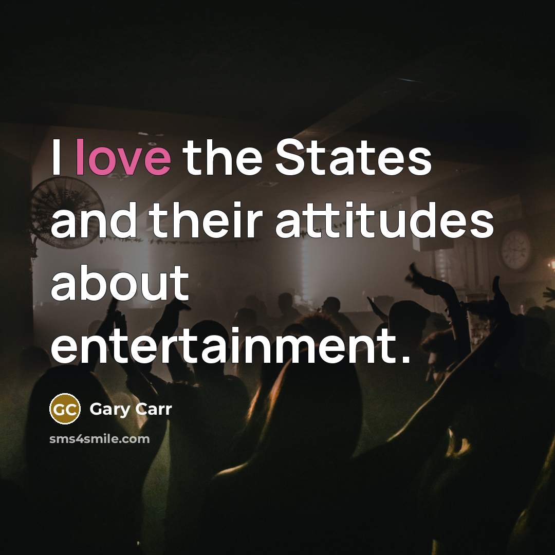 “I love the States and their attitudes about entertainment.…” quote by Gary Carr