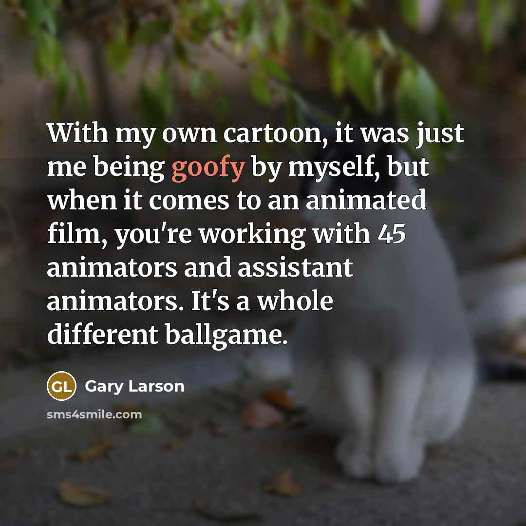 “With my own cartoon, it was just me being goofy…” quote by Gary Larson