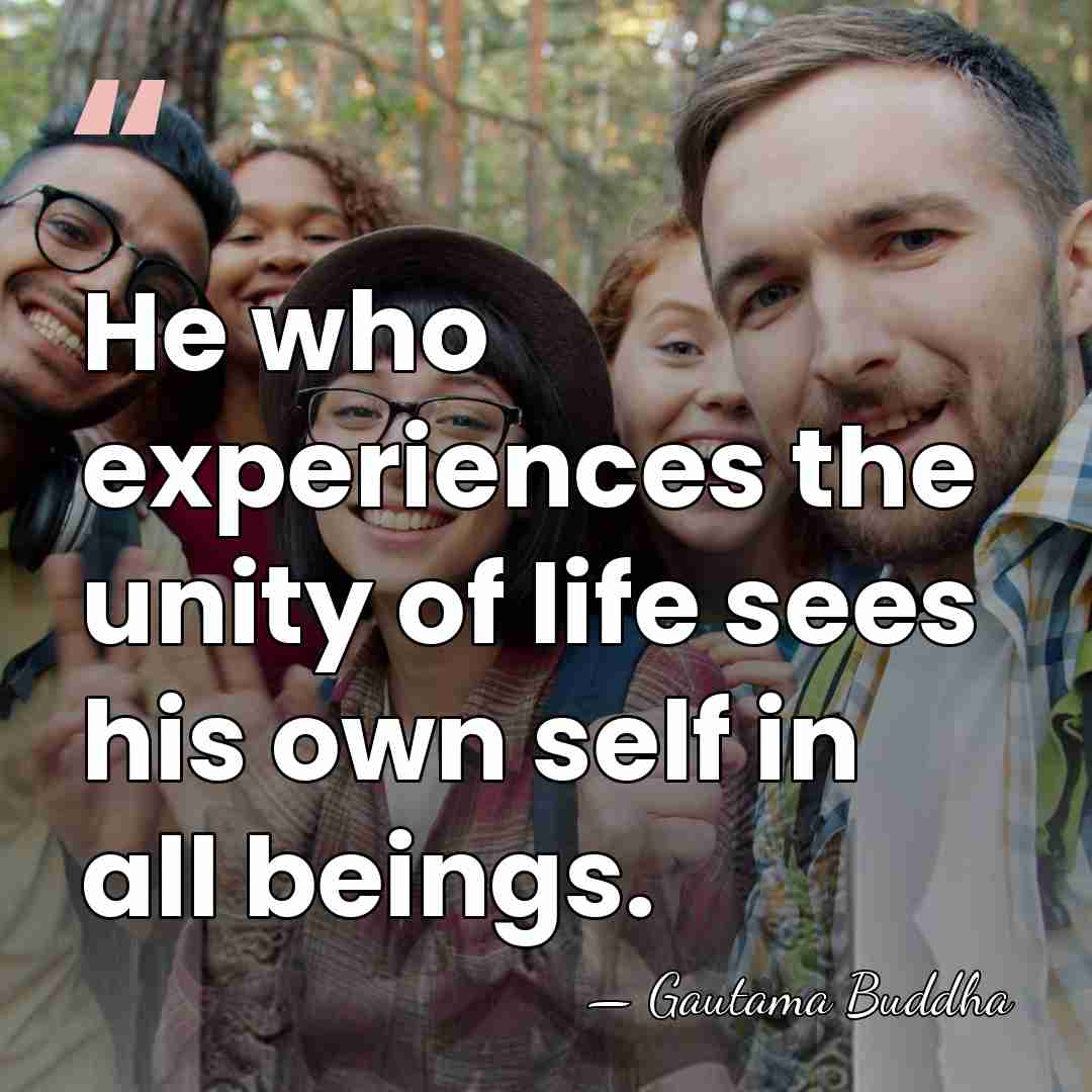 He who experiences the unity of life sees his own self in&hellip; - Gautama Buddha