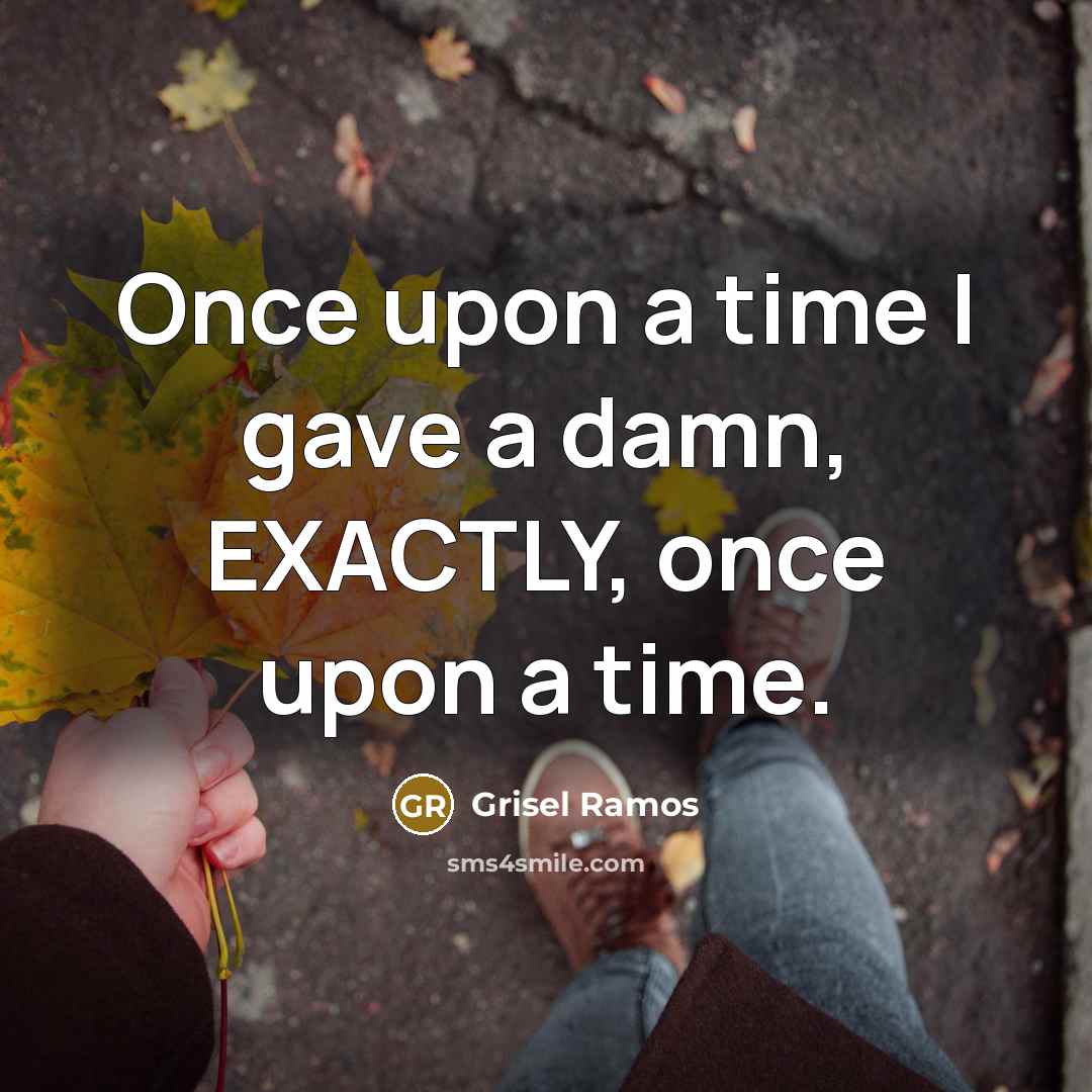 “Once upon a time I gave a damn, EXACTLY, once upon a time.” quote by Grisel Ramos