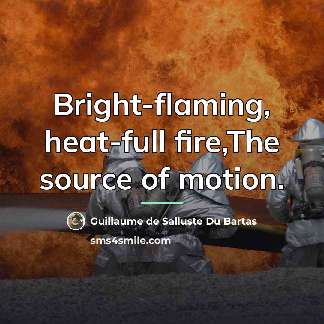 “Bright-flaming, heat-full fire,The source of motion.…” quote by Guillaume de Salluste Du Bartas