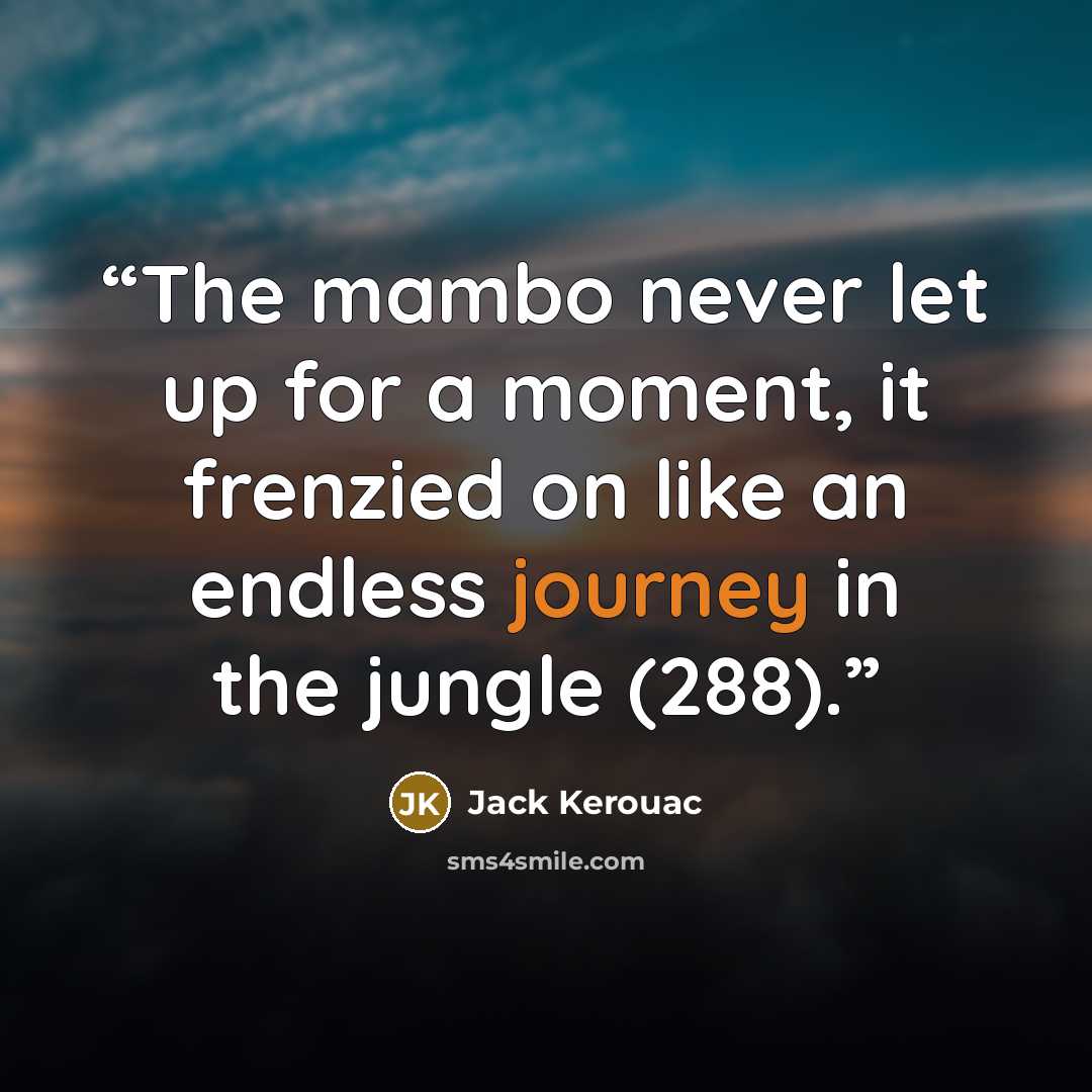 “The mambo never let up for a moment, it frenzied on like an endless journey in the jungle (288).” quote by Jack Kerouac