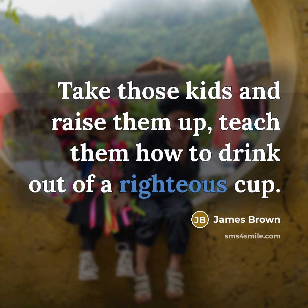 “Take those kids and raise them up, teach them how…” quote by James Brown