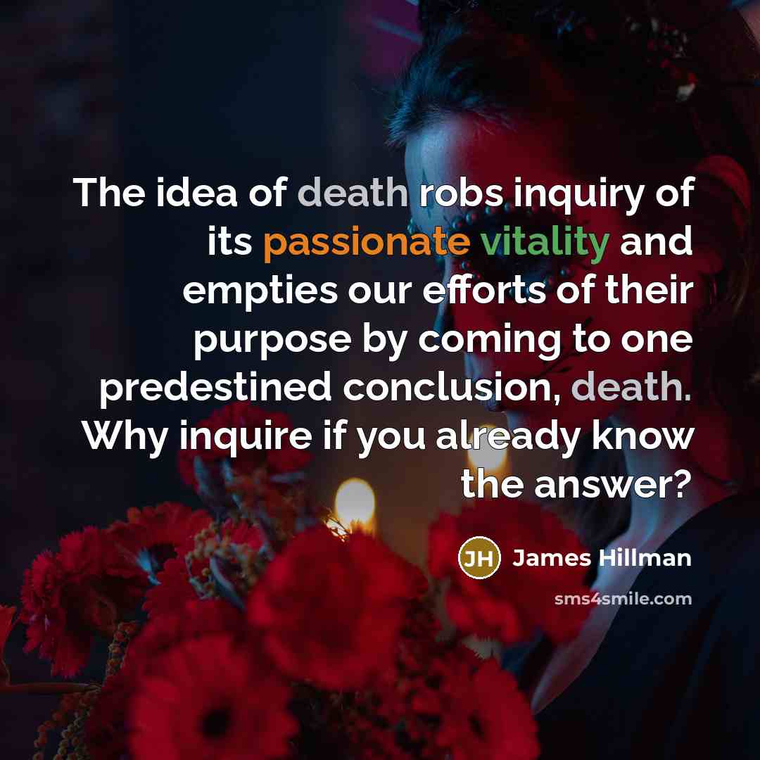 “The idea of death robs inquiry of its passionate vitality…” quote by James Hillman