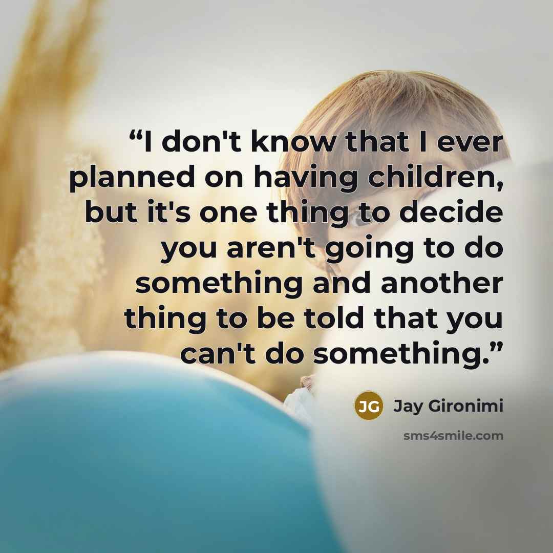 “I don't know that I ever planned on having children, but it's one thing to decide you aren't going to do something and another thing to be told that you can't do something.” quote by Jay Gironimi