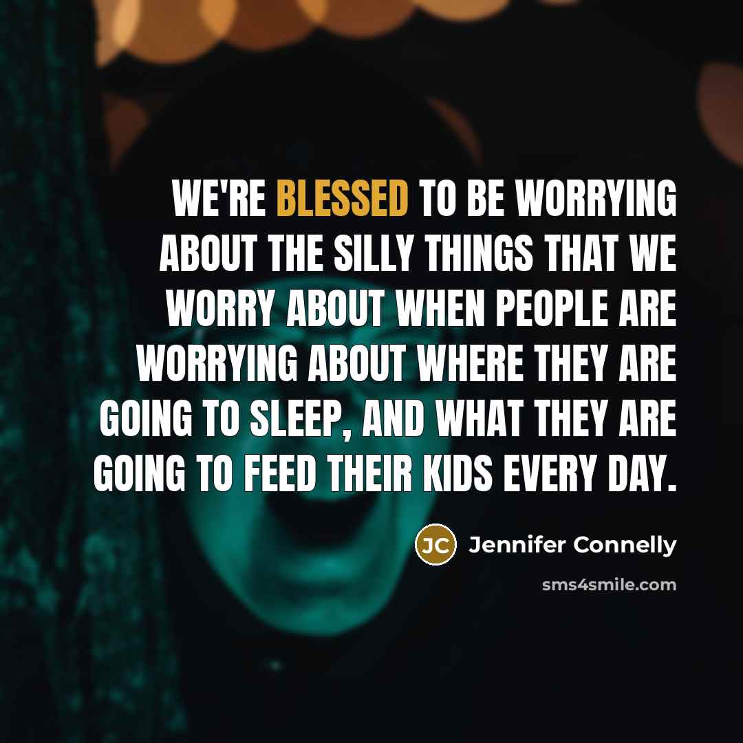 “We're blessed to be worrying about the silly things that…” quote by Jennifer Connelly
