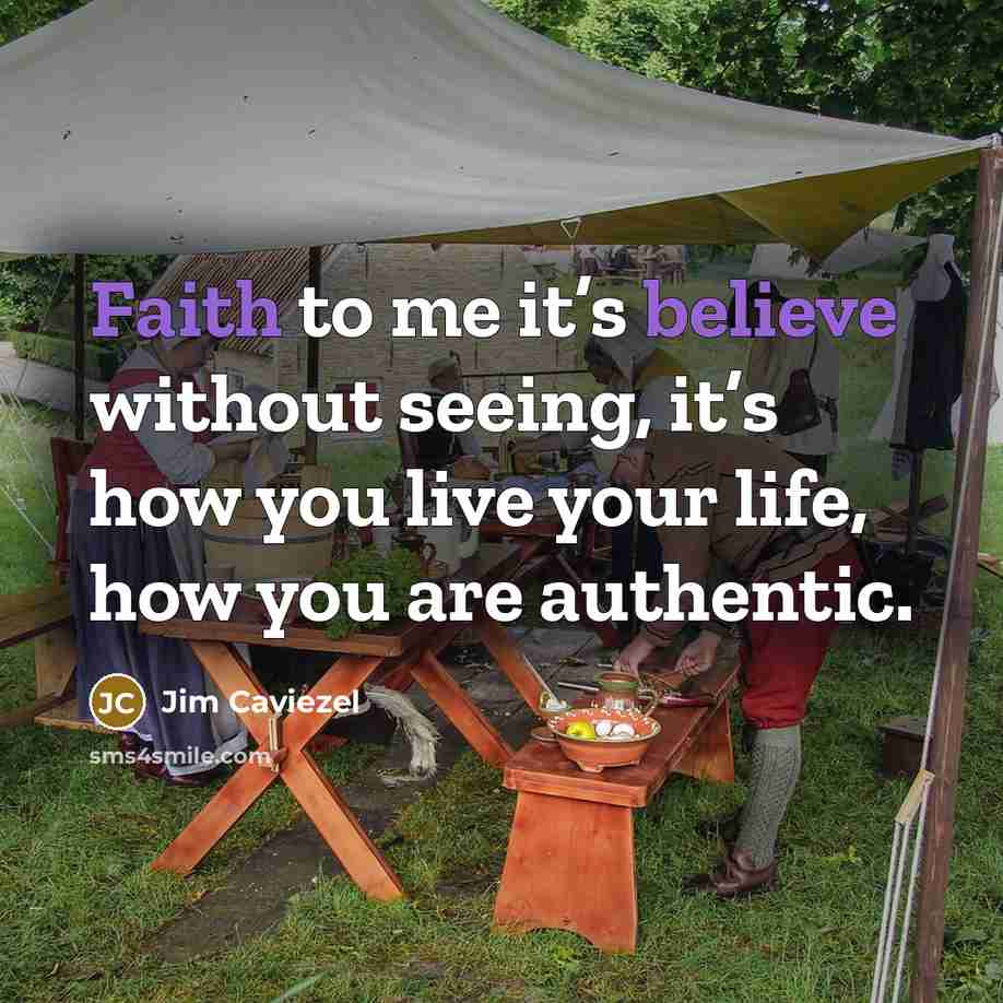 “Faith to me it’s believe without seeing, it’s how you live your life, how you are authentic.” quote by Jim Caviezel