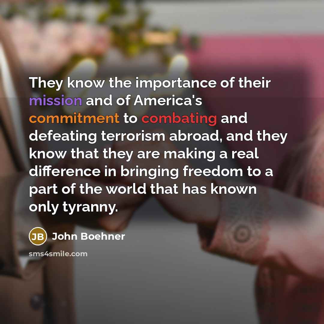 “They know the importance of their mission and of America's…” quote by John Boehner