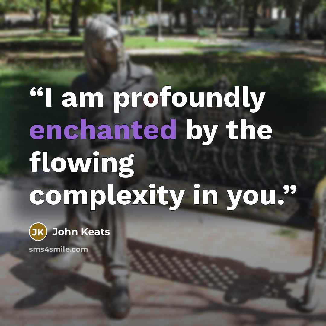 “I am profoundly enchanted by the flowing complexity in you.” quote by John Keats