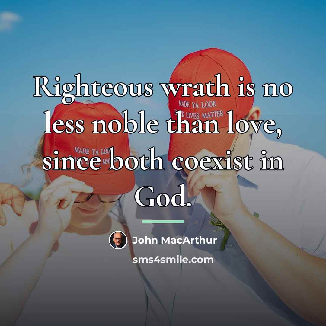 “Righteous wrath is no less noble than love, since both…” quote by John Macarthur