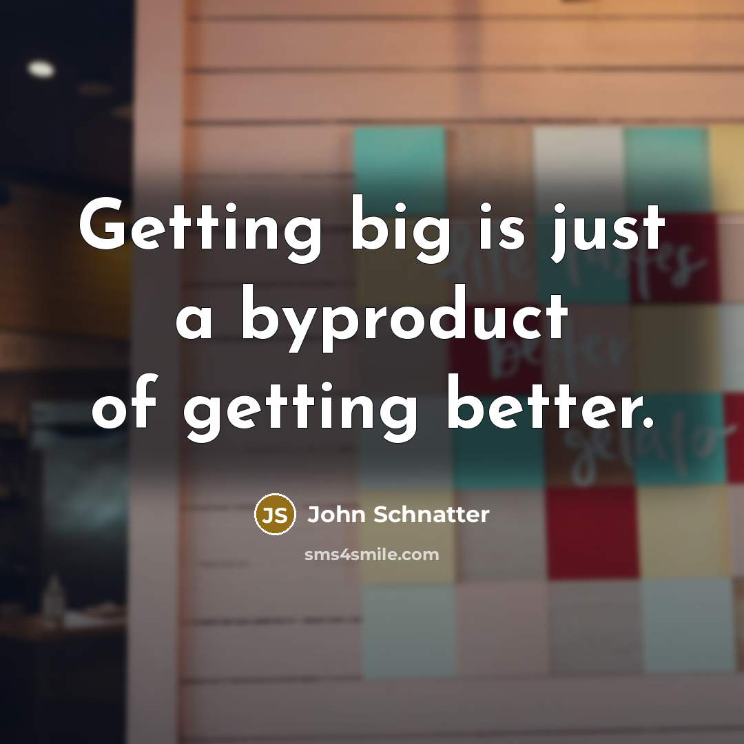 “Getting big is just a byproduct of getting better.…” quote by John Schnatter