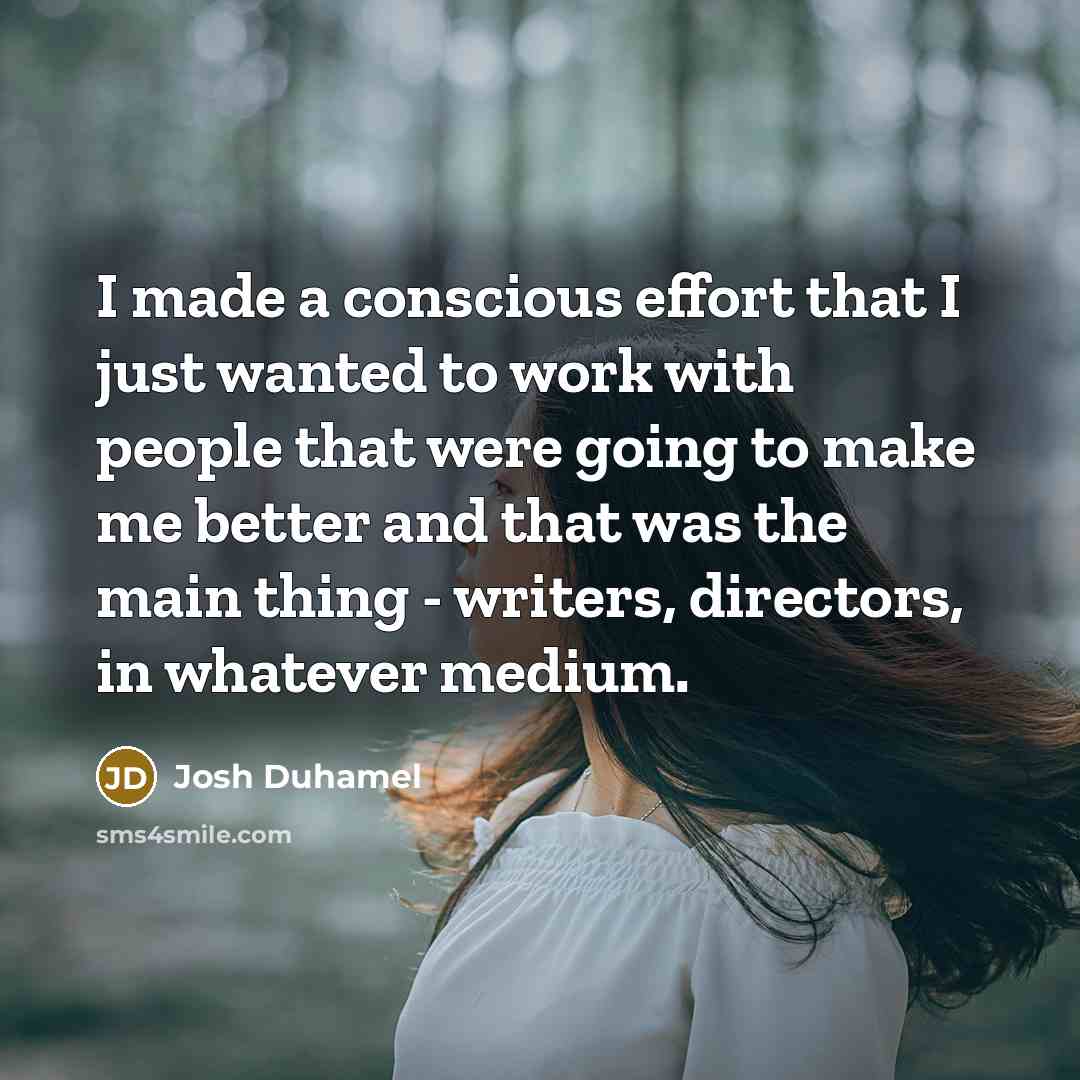 “I made a conscious effort that I just wanted to…” quote by Josh Duhamel