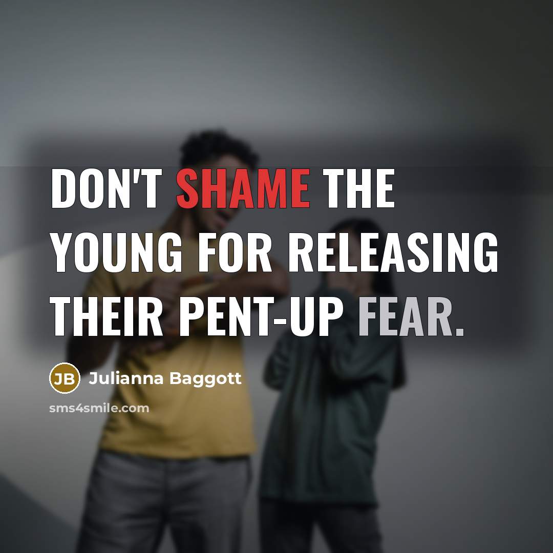 “Don't shame the young for releasing their pent-up fear.…” quote by Julianna Baggott
