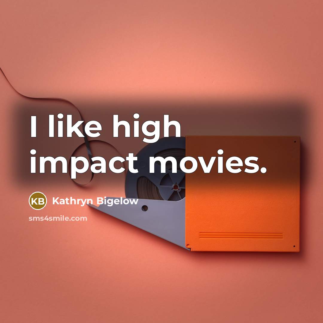 “I like high impact movies.…” quote by Kathryn Bigelow