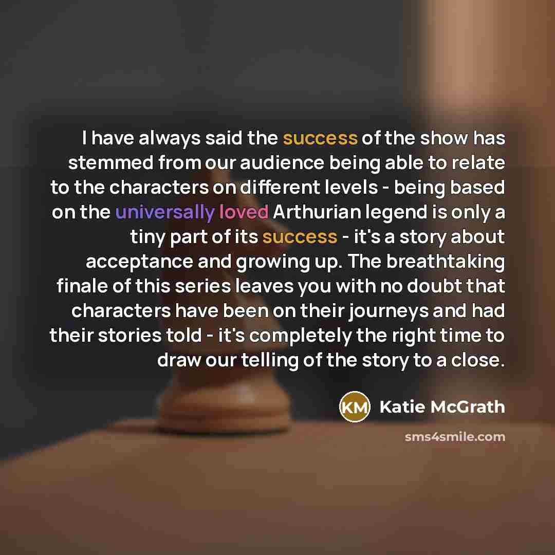 “I have always said the success of the show has…” quote by Katie McGrath