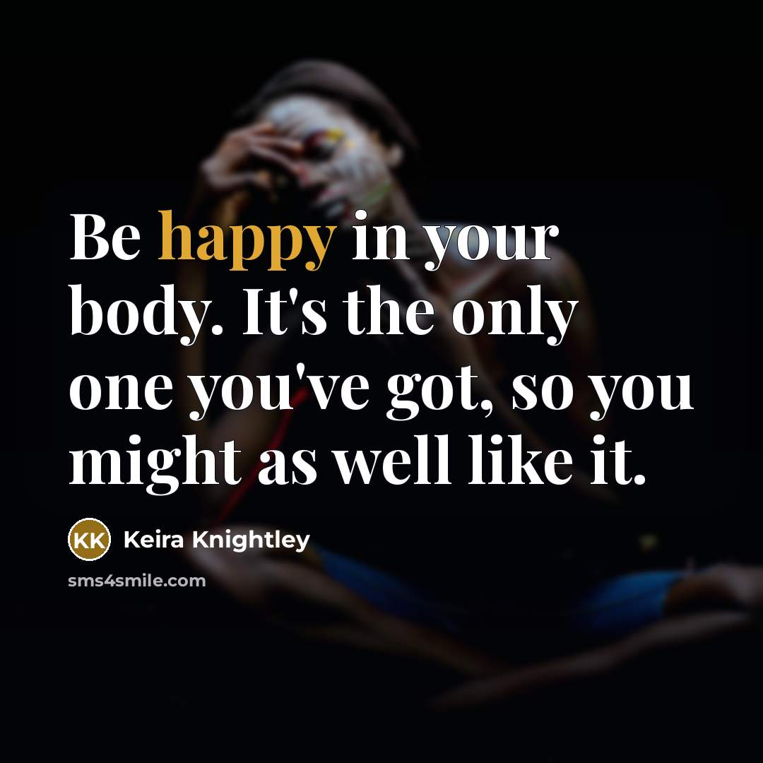“Be happy in your body. It's the only one you've…” quote by Keira Knightley