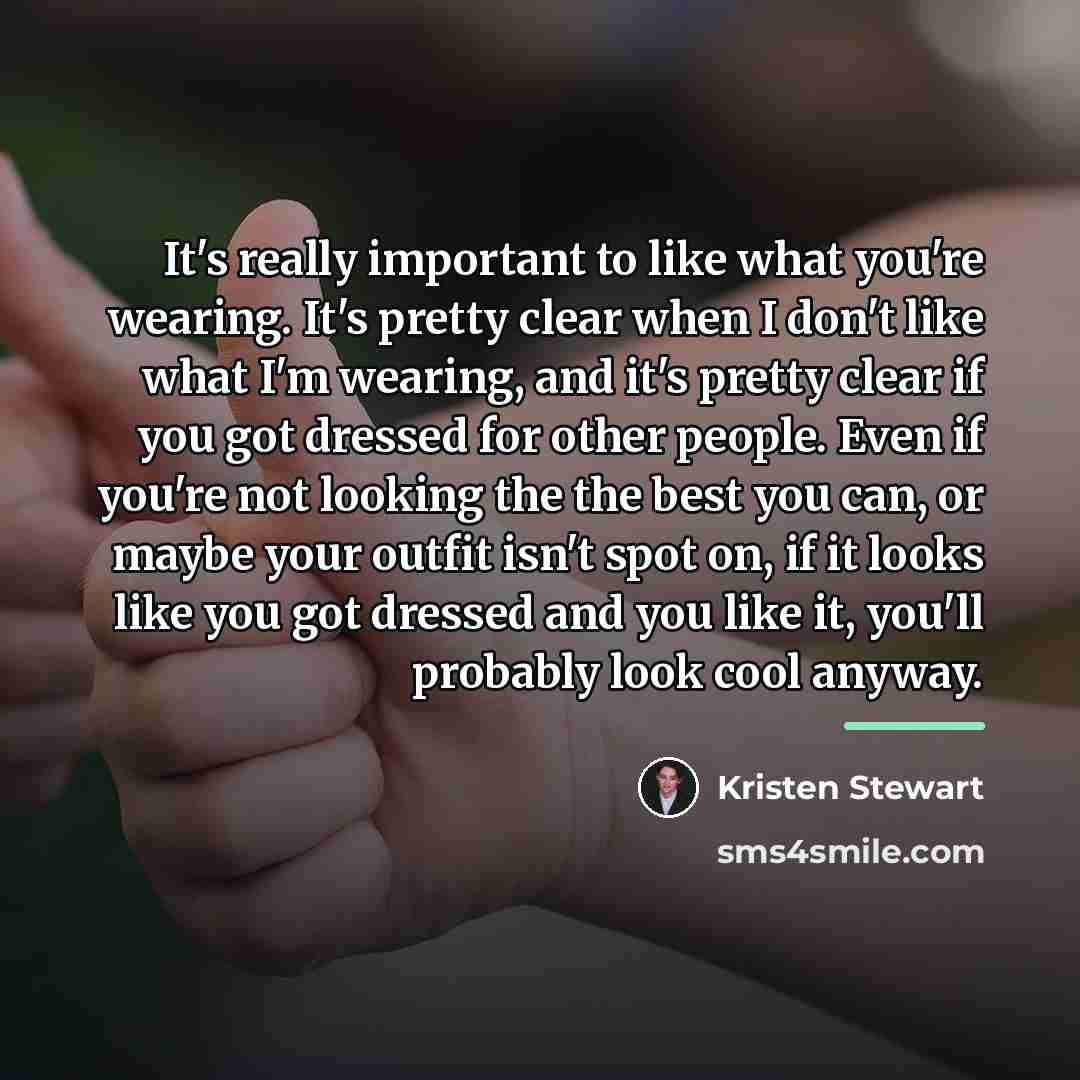 “It's really important to like what you're wearing. It's pretty…” quote by Kristen Stewart