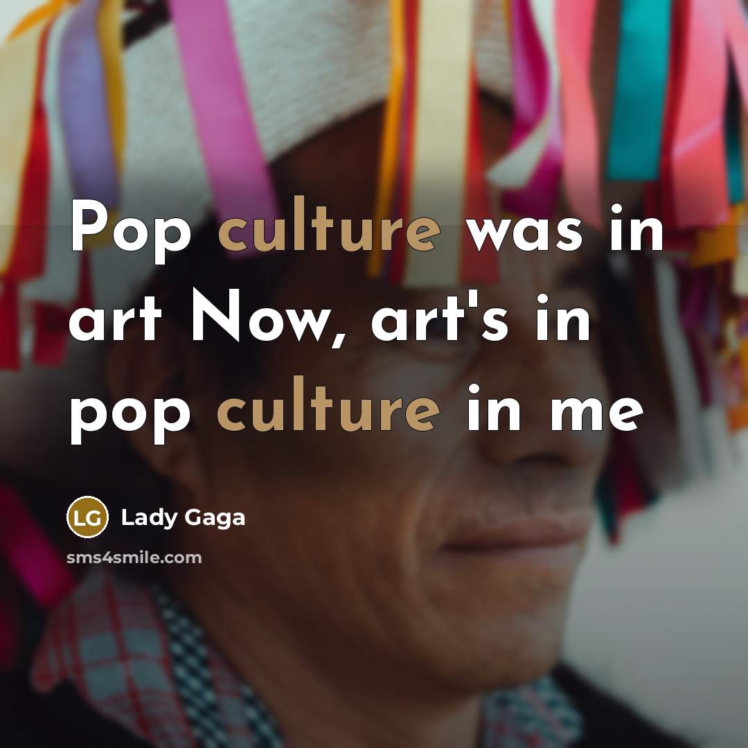 “Pop culture was in art Now, art's in pop culture…” quote by Lady Gaga