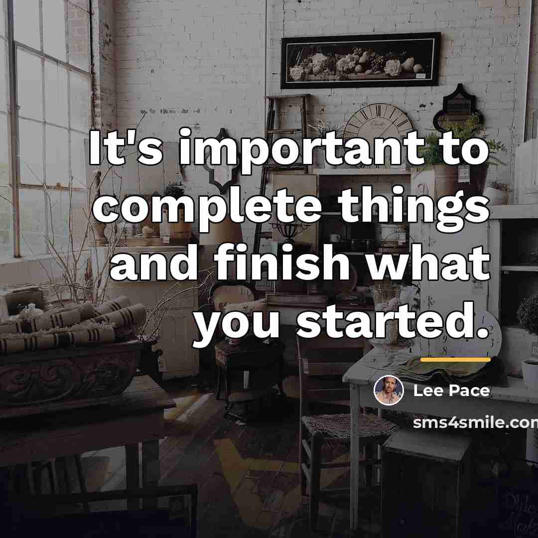 “It's important to complete things and finish what you started.…” quote by Lee Pace