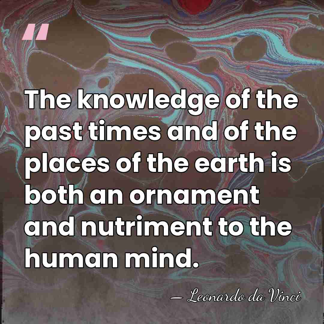 The knowledge of the past times and of the places of the&hellip; - Leonardo da Vinci